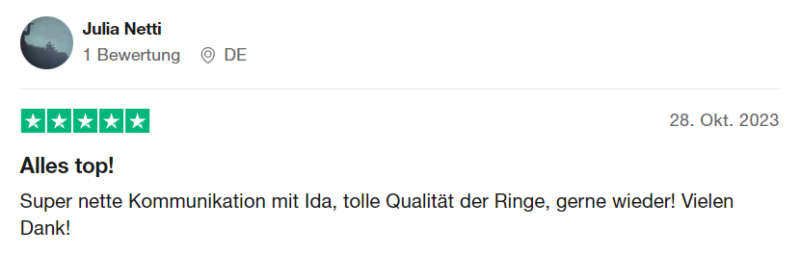 Trustpilot Bewertung 6: "Alles top! Super nette Kommunikation mit Ida, tolle Qualität der Ringe, gerne wieder! Vielen Dank!" von Julia Netti