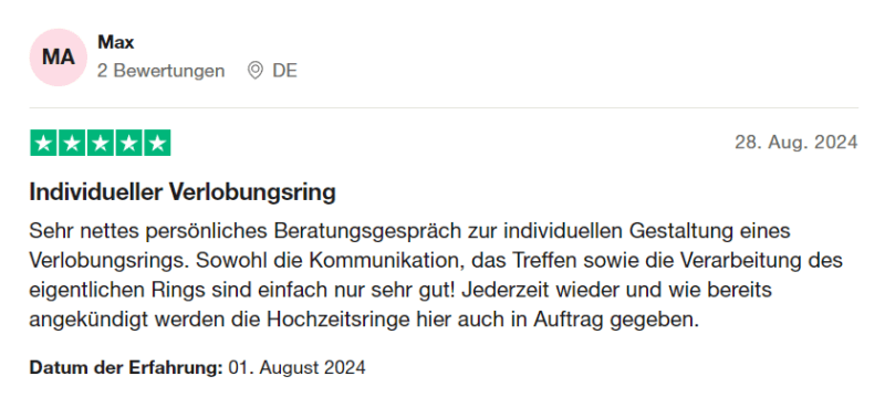 Bewertung Trustpilot "Individueller Verlobungsring - Sehr nettes persönliches Beratungsgespräch zur individuellen Gestaltung eines Verlobungsrings. Sowohl die Kommunikation, das Treffen sowie die Verarbeitung des eigentlichen Rings sind einfach nur sehr gut! Jederzeit wieder und wie bereits angekündigt werden die Hochzeitsringe hier auch in Auftrag gegeben."