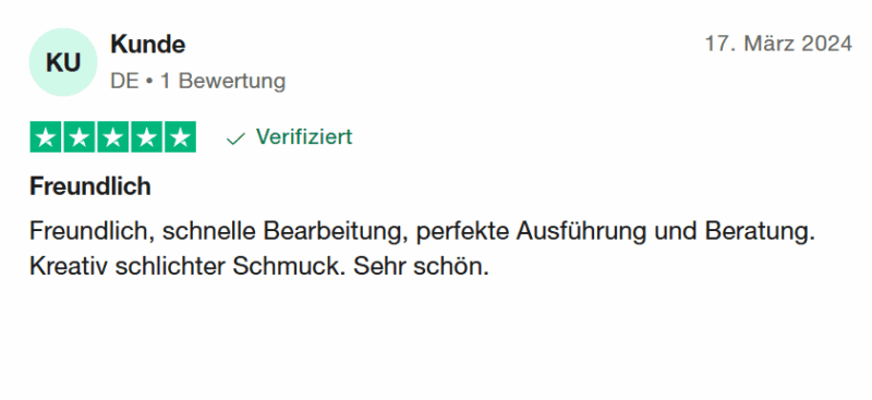 Kunde bewertet: 17. März 2024 Bewertet mit 5 von 5 Sternen Verifiziert "Freundlich - Freundlich, schnelle Bearbeitung, perfekte Ausführung und Beratung. Kreativ schlichter Schmuck. Sehr schön."