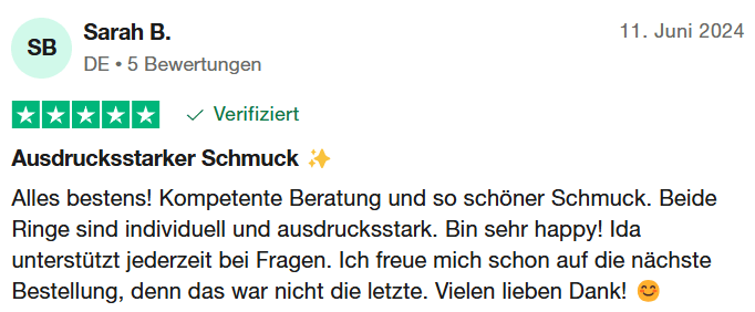Bewertung von Sarah B. "Ausdrucksstarker Schmuck ✨ Alles bestens! Kompetente Beratung und so schöner Schmuck. Beide Ringe sind individuell und ausdrucksstark. Bin sehr happy! Ida unterstützt jederzeit bei Fragen. Ich freue mich schon auf die nächste Bestellung, denn das war nicht die letzte. Vielen lieben Dank! 😊"