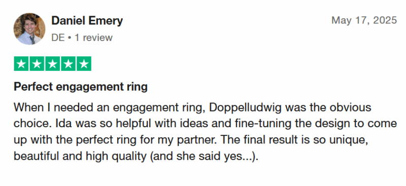 Daniel Emery bewertet: 17. Mai 2025 Bewertet mit 5 von 5 Sternen: "Perfect engagement ring When I needed an engagement ring, Doppelludwig was the obvious choice. Ida was so helpful with ideas and fine-tuning the design to come up with the perfect ring for my partner. The final result is so unique, beautiful and high quality (and she said yes...)."
